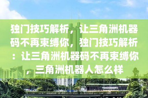 独门技巧解析，让三角洲机器码不再束缚你，独门技巧解析：让三角洲机器码不再束缚你，三角洲机器人怎么样