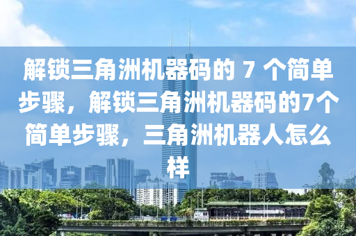 解锁三角洲机器码的 7 个简单步骤，解锁三角洲机器码的7个简单步骤，三角洲机器人怎么样