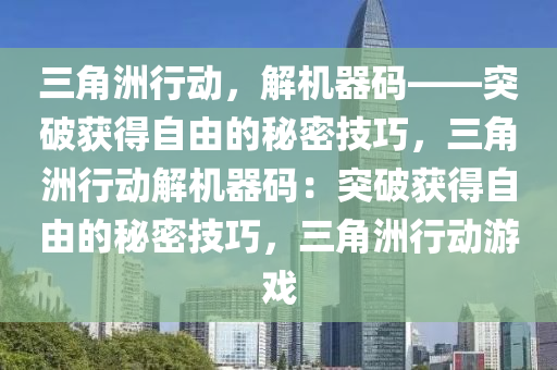 三角洲行动，解机器码——突破获得自由的秘密技巧，三角洲行动解机器码：突破获得自由的秘密技巧，三角洲行动游戏