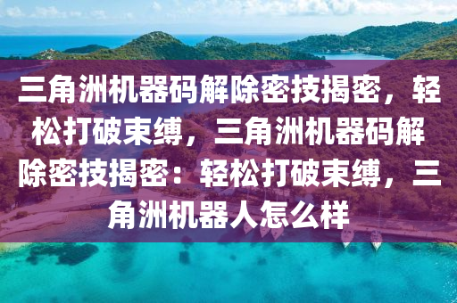 三角洲机器码解除密技揭密，轻松打破束缚，三角洲机器码解除密技揭密：轻松打破束缚，三角洲机器人怎么样