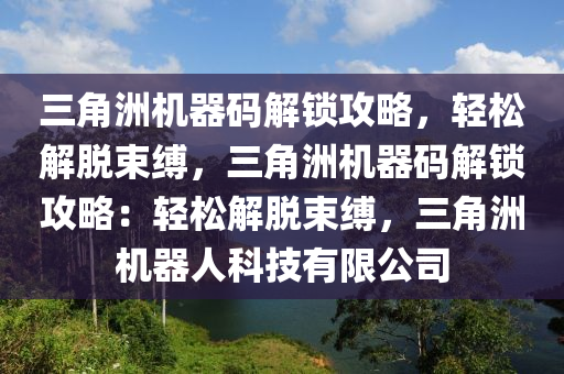 三角洲机器码解锁攻略，轻松解脱束缚，三角洲机器码解锁攻略：轻松解脱束缚，三角洲机器人科技有限公司