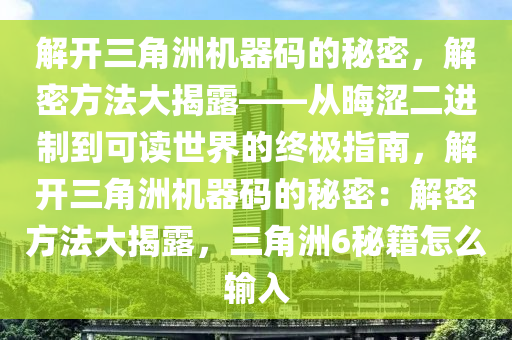 解开三角洲机器码的秘密，解密方法大揭露——从晦涩二进制到可读世界的终极指南，解开三角洲机器码的秘密：解密方法大揭露，三角洲6秘籍怎么输入