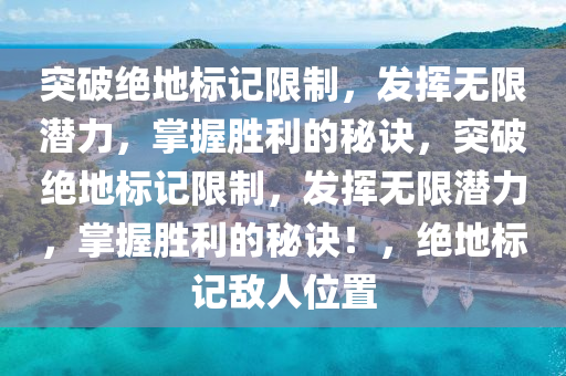 突破绝地标记限制，发挥无限潜力，掌握胜利的秘诀，突破绝地标记限制，发挥无限潜力，掌握胜利的秘诀！，绝地标记敌人位置