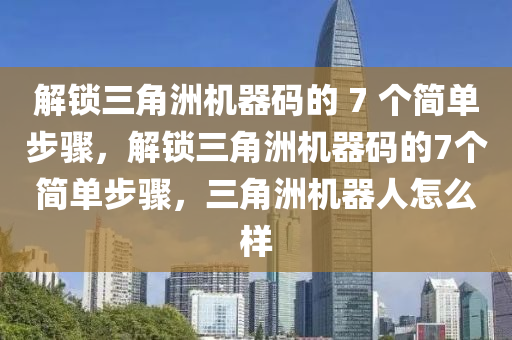 解锁三角洲机器码的 7 个简单步骤，解锁三角洲机器码的7个简单步骤，三角洲机器人怎么样