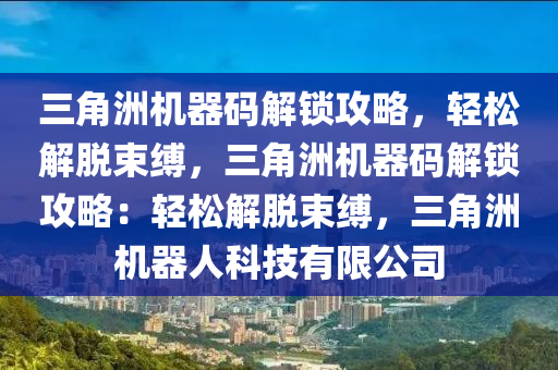 三角洲机器码解锁攻略，轻松解脱束缚，三角洲机器码解锁攻略：轻松解脱束缚，三角洲机器人科技有限公司