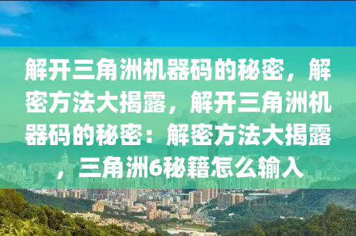 解开三角洲机器码的秘密，解密方法大揭露，解开三角洲机器码的秘密：解密方法大揭露，三角洲6秘籍怎么输入