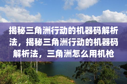 揭秘三角洲行动的机器码解析法，揭秘三角洲行动的机器码解析法，三角洲怎么用机枪