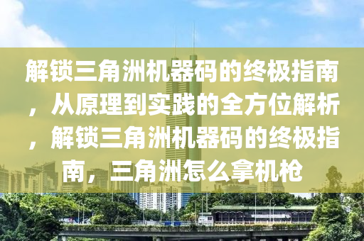 解锁三角洲机器码的终极指南，从原理到实践的全方位解析，解锁三角洲机器码的终极指南，三角洲怎么拿机枪