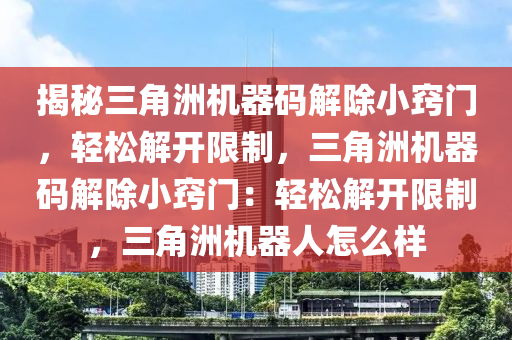 揭秘三角洲机器码解除小窍门，轻松解开限制，三角洲机器码解除小窍门：轻松解开限制，三角洲机器人怎么样