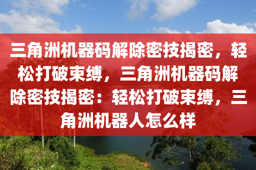 三角洲机器码解除密技揭密，轻松打破束缚，三角洲机器码解除密技揭密：轻松打破束缚，三角洲机器人怎么样