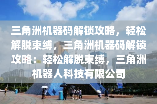 三角洲机器码解锁攻略，轻松解脱束缚，三角洲机器码解锁攻略：轻松解脱束缚，三角洲机器人科技有限公司