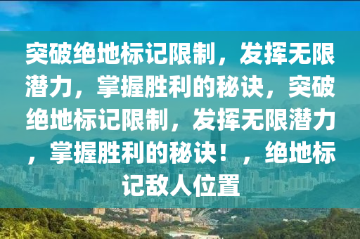突破绝地标记限制，发挥无限潜力，掌握胜利的秘诀，突破绝地标记限制，发挥无限潜力，掌握胜利的秘诀！，绝地标记敌人位置