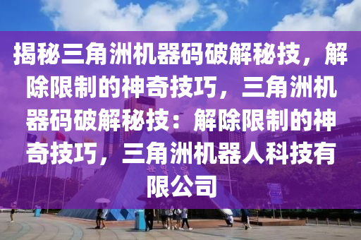 揭秘三角洲机器码破解秘技，解除限制的神奇技巧，三角洲机器码破解秘技：解除限制的神奇技巧，三角洲机器人科技有限公司
