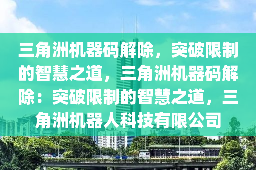 三角洲机器码解除，突破限制的智慧之道，三角洲机器码解除：突破限制的智慧之道，三角洲机器人科技有限公司