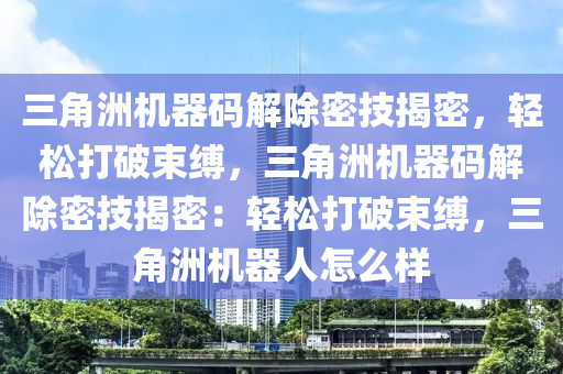 三角洲机器码解除密技揭密，轻松打破束缚，三角洲机器码解除密技揭密：轻松打破束缚，三角洲机器人怎么样