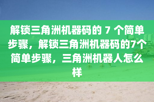 解锁三角洲机器码的 7 个简单步骤，解锁三角洲机器码的7个简单步骤，三角洲机器人怎么样