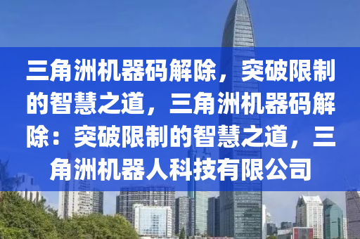 三角洲机器码解除，突破限制的智慧之道，三角洲机器码解除：突破限制的智慧之道，三角洲机器人科技有限公司