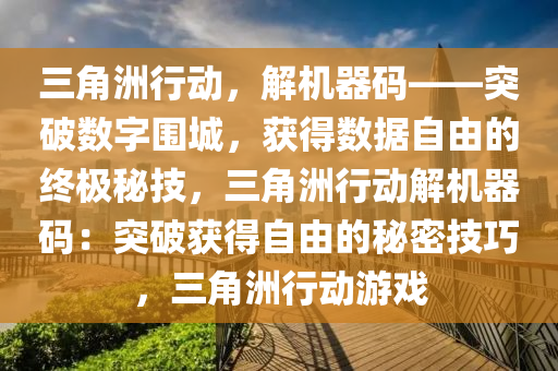 三角洲行动，解机器码——突破数字围城，获得数据自由的终极秘技，三角洲行动解机器码：突破获得自由的秘密技巧，三角洲行动游戏