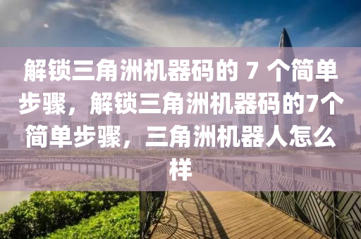 解锁三角洲机器码的 7 个简单步骤，解锁三角洲机器码的7个简单步骤，三角洲机器人怎么样
