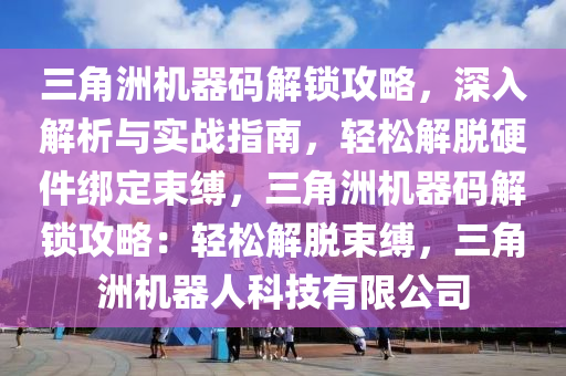 三角洲机器码解锁攻略，深入解析与实战指南，轻松解脱硬件绑定束缚，三角洲机器码解锁攻略：轻松解脱束缚，三角洲机器人科技有限公司