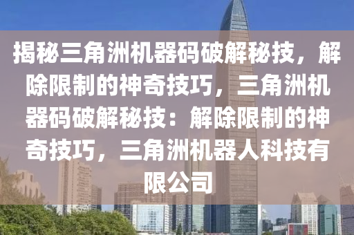 揭秘三角洲机器码破解秘技，解除限制的神奇技巧，三角洲机器码破解秘技：解除限制的神奇技巧，三角洲机器人科技有限公司