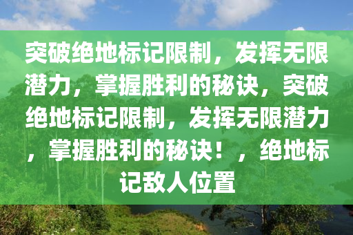 突破绝地标记限制，发挥无限潜力，掌握胜利的秘诀，突破绝地标记限制，发挥无限潜力，掌握胜利的秘诀！，绝地标记敌人位置