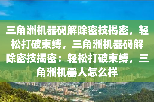 三角洲机器码解除密技揭密，轻松打破束缚，三角洲机器码解除密技揭密：轻松打破束缚，三角洲机器人怎么样