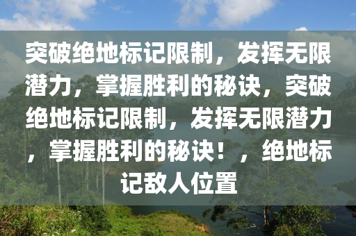 突破绝地标记限制，发挥无限潜力，掌握胜利的秘诀，突破绝地标记限制，发挥无限潜力，掌握胜利的秘诀！，绝地标记敌人位置