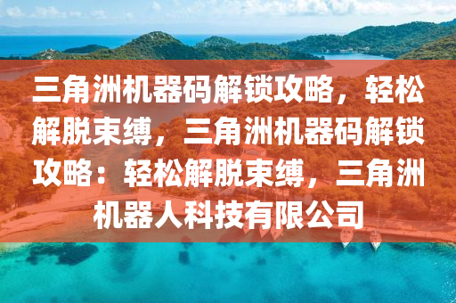 三角洲机器码解锁攻略，轻松解脱束缚，三角洲机器码解锁攻略：轻松解脱束缚，三角洲机器人科技有限公司