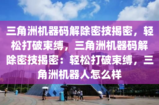 三角洲机器码解除密技揭密，轻松打破束缚，三角洲机器码解除密技揭密：轻松打破束缚，三角洲机器人怎么样