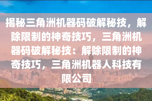 揭秘三角洲机器码破解秘技，解除限制的神奇技巧，三角洲机器码破解秘技：解除限制的神奇技巧，三角洲机器人科技有限公司