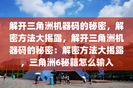 解开三角洲机器码的秘密，解密方法大揭露，解开三角洲机器码的秘密：解密方法大揭露，三角洲6秘籍怎么输入