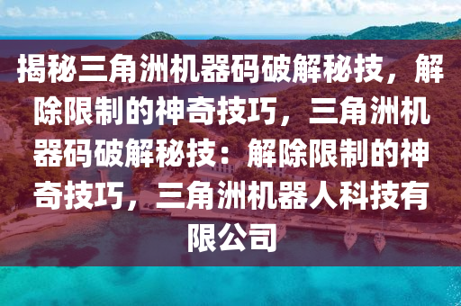 揭秘三角洲机器码破解秘技，解除限制的神奇技巧，三角洲机器码破解秘技：解除限制的神奇技巧，三角洲机器人科技有限公司