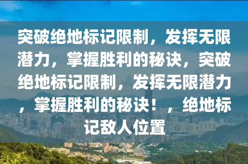 突破绝地标记限制，发挥无限潜力，掌握胜利的秘诀，突破绝地标记限制，发挥无限潜力，掌握胜利的秘诀！，绝地标记敌人位置