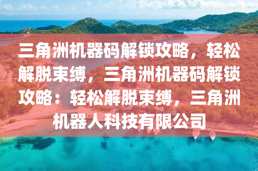 三角洲机器码解锁攻略，轻松解脱束缚，三角洲机器码解锁攻略：轻松解脱束缚，三角洲机器人科技有限公司