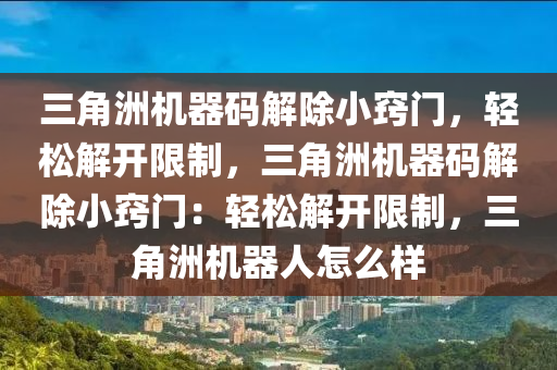 三角洲机器码解除小窍门，轻松解开限制，三角洲机器码解除小窍门：轻松解开限制，三角洲机器人怎么样