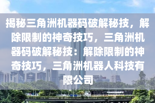 揭秘三角洲机器码破解秘技，解除限制的神奇技巧，三角洲机器码破解秘技：解除限制的神奇技巧，三角洲机器人科技有限公司