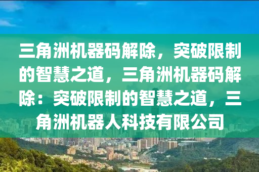三角洲机器码解除，突破限制的智慧之道，三角洲机器码解除：突破限制的智慧之道，三角洲机器人科技有限公司