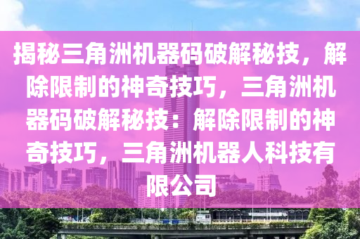 揭秘三角洲机器码破解秘技，解除限制的神奇技巧，三角洲机器码破解秘技：解除限制的神奇技巧，三角洲机器人科技有限公司