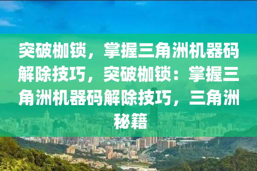 突破枷锁，掌握三角洲机器码解除技巧，突破枷锁：掌握三角洲机器码解除技巧，三角洲 秘籍