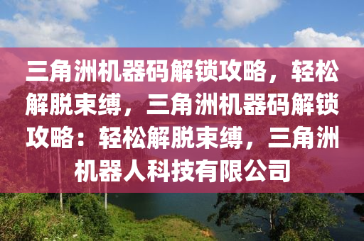 三角洲机器码解锁攻略，轻松解脱束缚，三角洲机器码解锁攻略：轻松解脱束缚，三角洲机器人科技有限公司