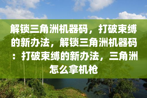 解锁三角洲机器码，打破束缚的新办法，解锁三角洲机器码：打破束缚的新办法，三角洲怎么拿机枪