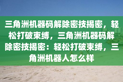 三角洲机器码解除密技揭密，轻松打破束缚，三角洲机器码解除密技揭密：轻松打破束缚，三角洲机器人怎么样