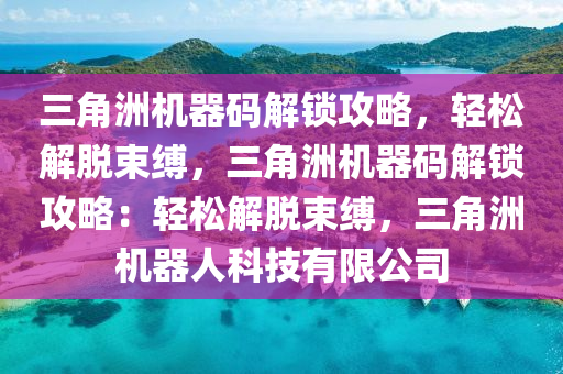 三角洲机器码解锁攻略，轻松解脱束缚，三角洲机器码解锁攻略：轻松解脱束缚，三角洲机器人科技有限公司