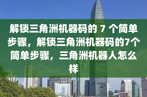 解锁三角洲机器码的 7 个简单步骤，解锁三角洲机器码的7个简单步骤，三角洲机器人怎么样