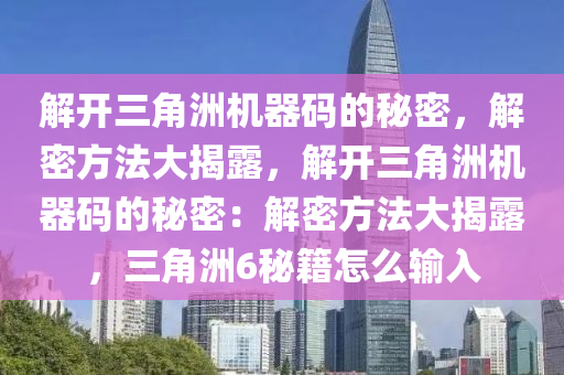 解开三角洲机器码的秘密，解密方法大揭露，解开三角洲机器码的秘密：解密方法大揭露，三角洲6秘籍怎么输入