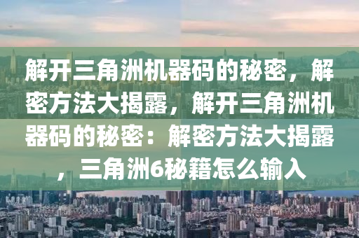 解开三角洲机器码的秘密，解密方法大揭露，解开三角洲机器码的秘密：解密方法大揭露，三角洲6秘籍怎么输入
