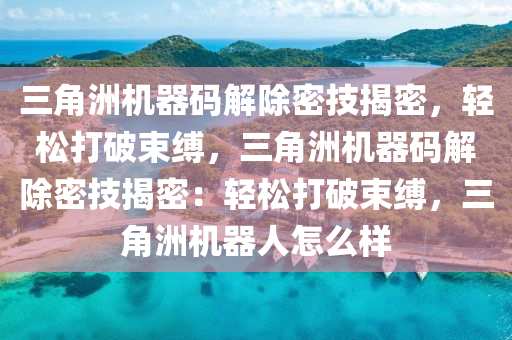 三角洲机器码解除密技揭密，轻松打破束缚，三角洲机器码解除密技揭密：轻松打破束缚，三角洲机器人怎么样
