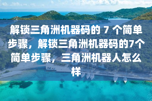 解锁三角洲机器码的 7 个简单步骤，解锁三角洲机器码的7个简单步骤，三角洲机器人怎么样