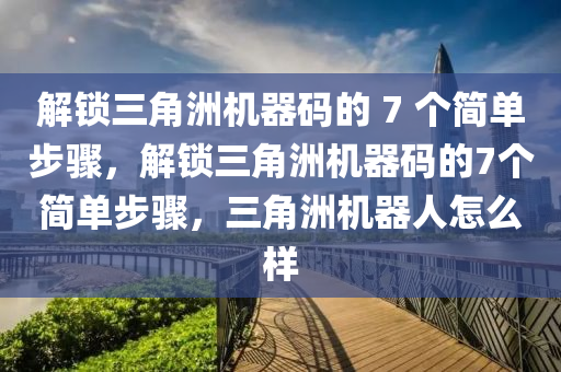 解锁三角洲机器码的 7 个简单步骤，解锁三角洲机器码的7个简单步骤，三角洲机器人怎么样